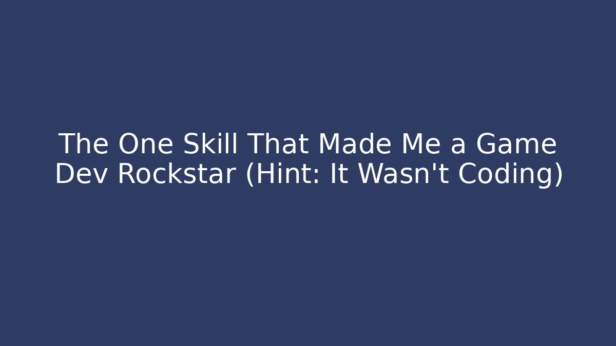 The One Skill That Made Me a Game Dev Rockstar (Hint: It Wasn't Coding)