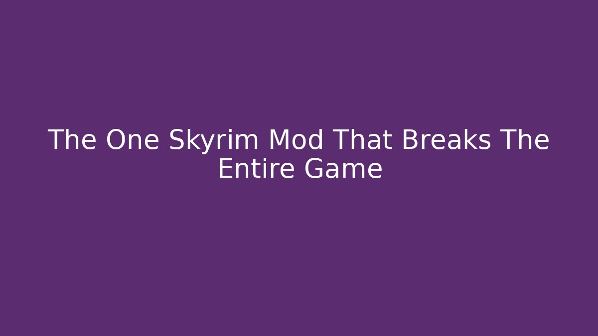 The One Skyrim Mod That Breaks The Entire Game