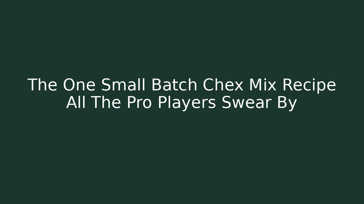 The One Small Batch Chex Mix Recipe All The Pro Players Swear By