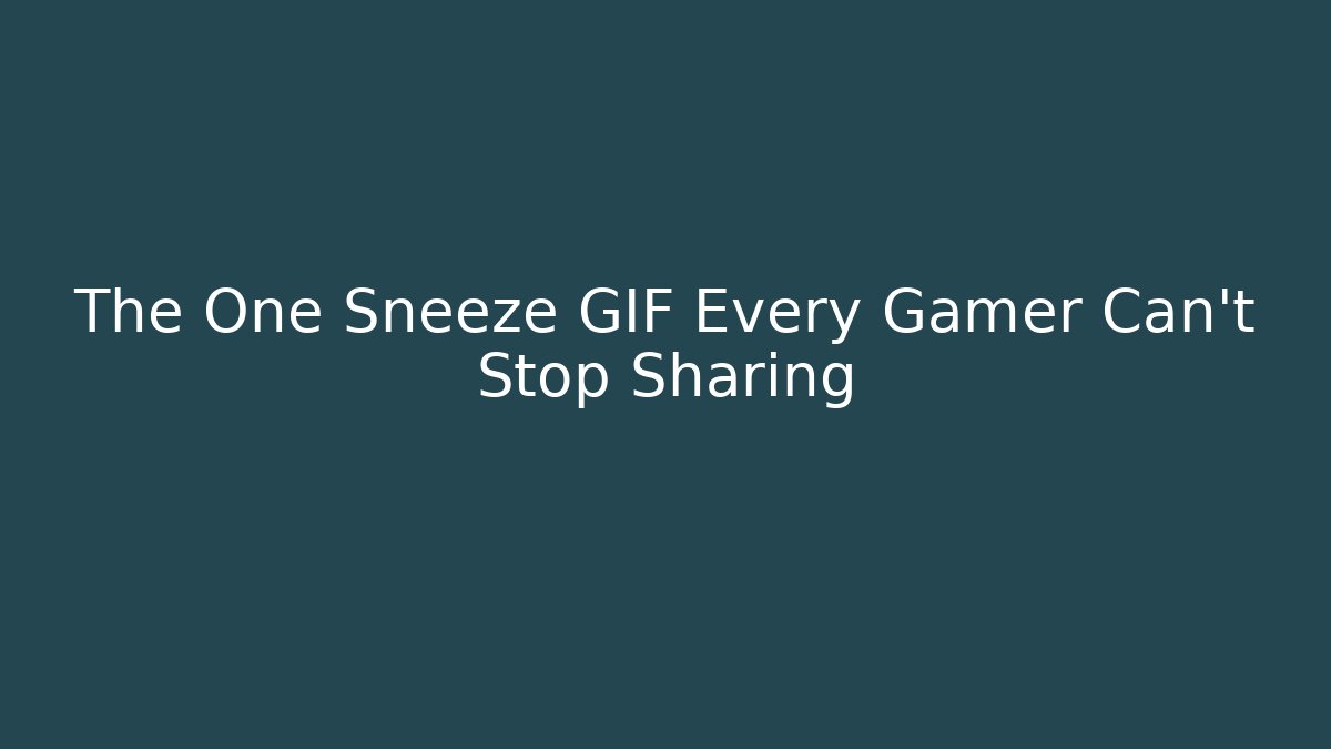 The One Sneeze GIF Every Gamer Can't Stop Sharing