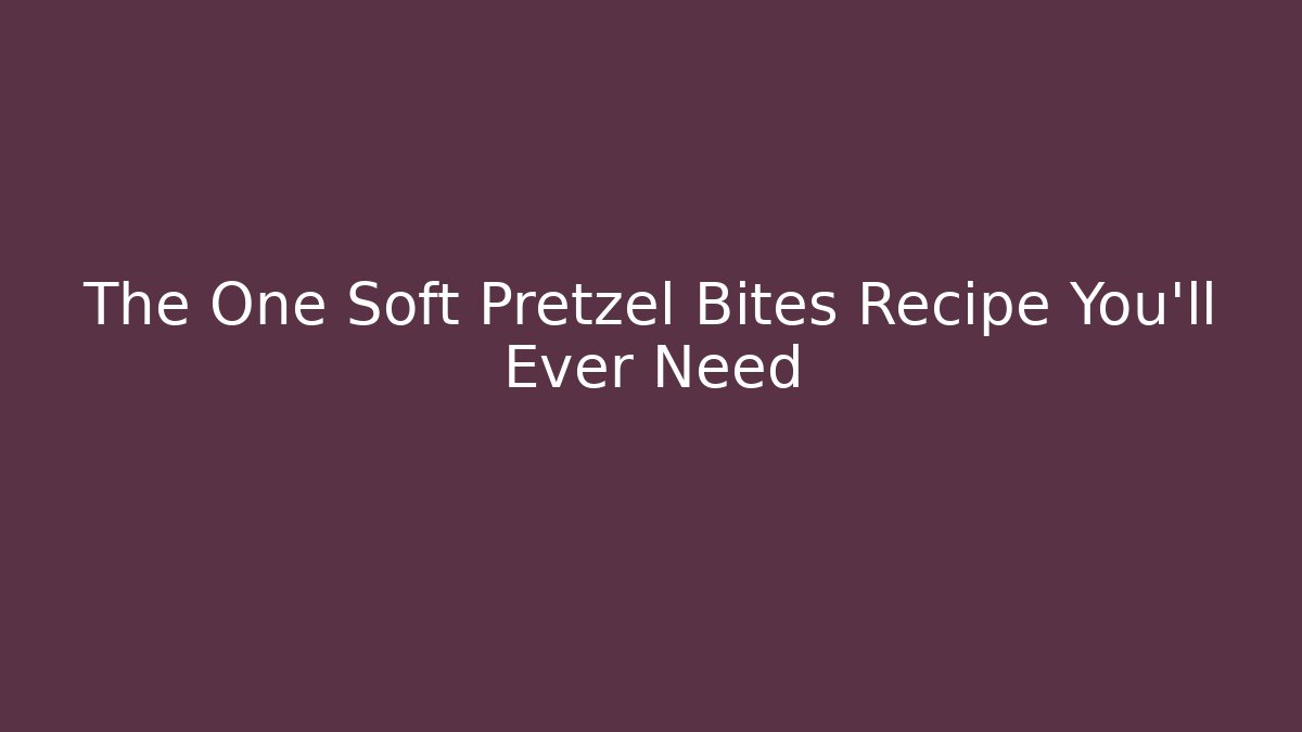 The One Soft Pretzel Bites Recipe You'll Ever Need