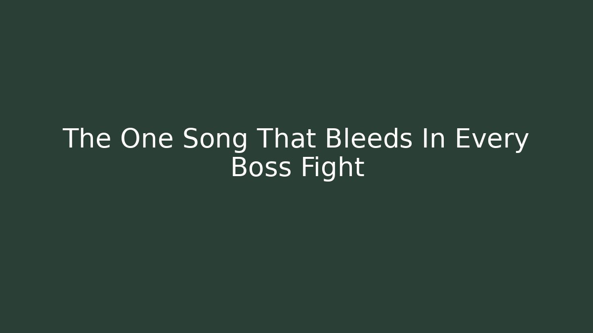 The One Song That Bleeds In Every Boss Fight
