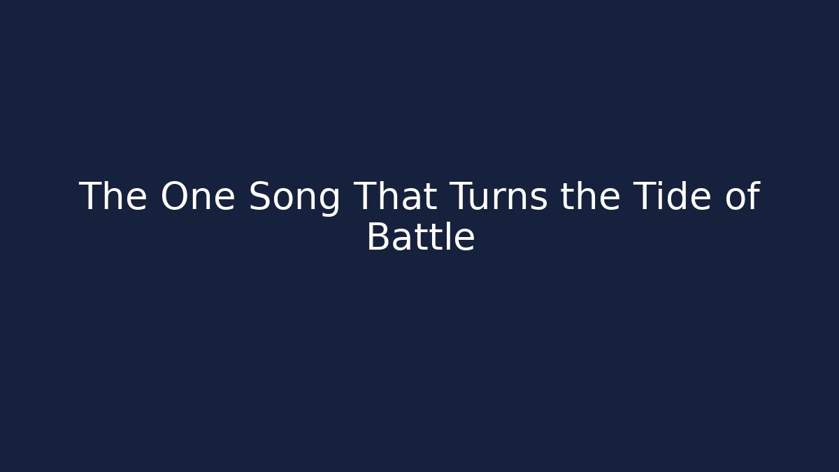 The One Song That Turns the Tide of Battle