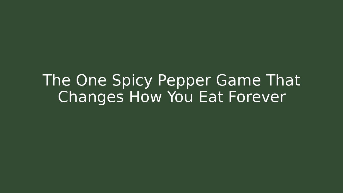 The One Spicy Pepper Game That Changes How You Eat Forever