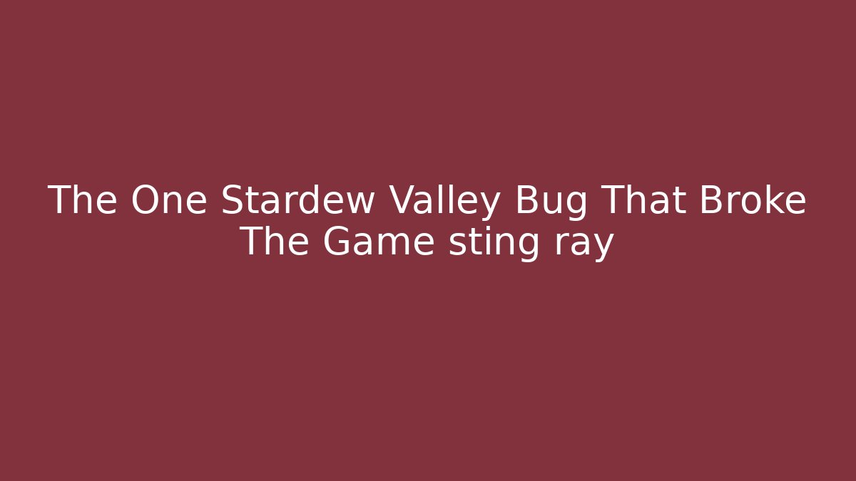 The One Stardew Valley Bug That Broke The Game sting ray
