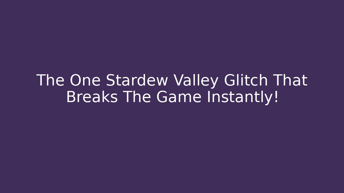 The One Stardew Valley Glitch That Breaks The Game Instantly!