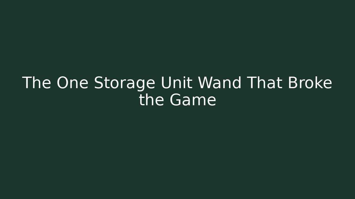 The One Storage Unit Wand That Broke the Game