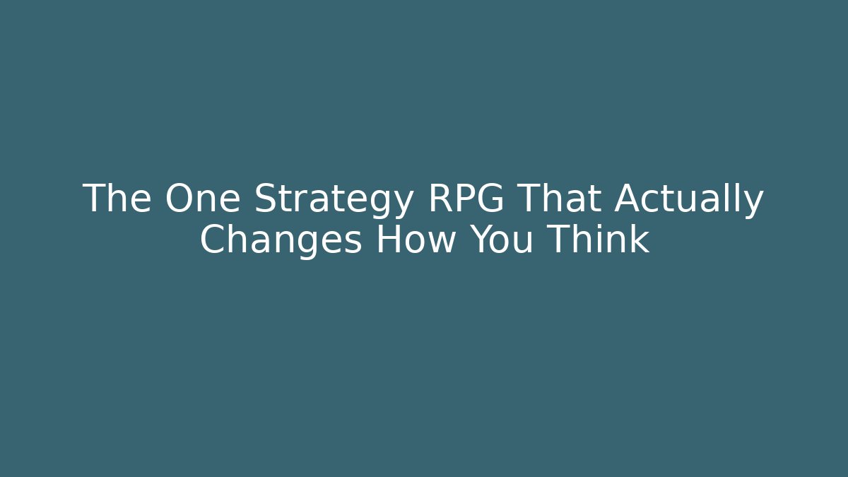 The One Strategy RPG That Actually Changes How You Think