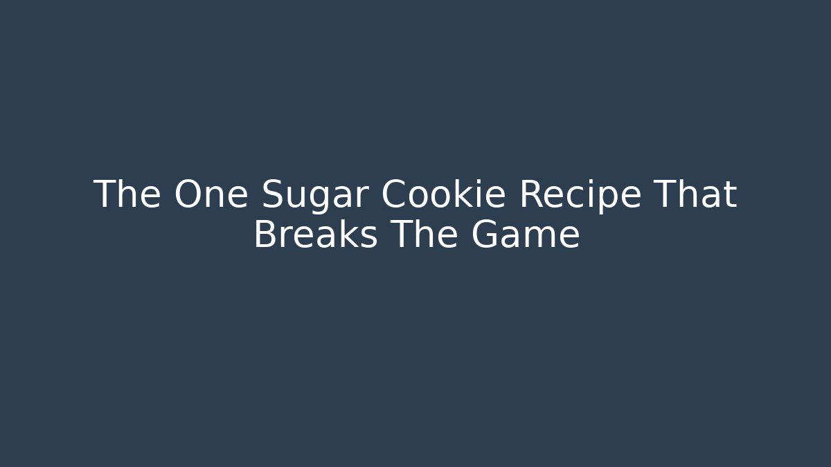 The One Sugar Cookie Recipe That Breaks The Game
