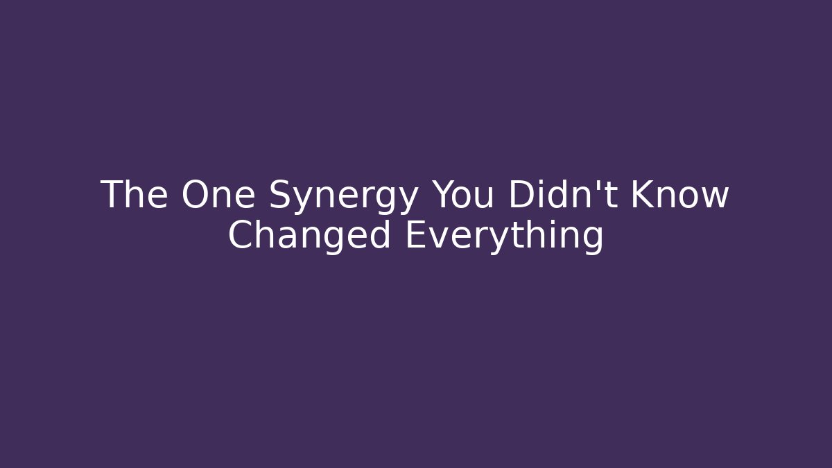 The One Synergy You Didn't Know Changed Everything