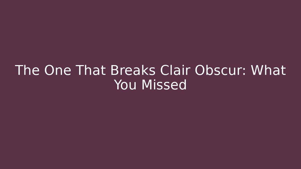 The One That Breaks Clair Obscur: What You Missed
