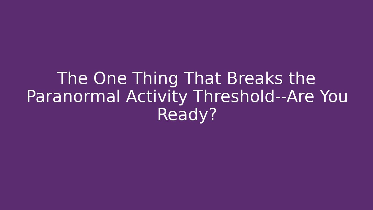 The One Thing That Breaks the Paranormal Activity Threshold—Are You Ready?