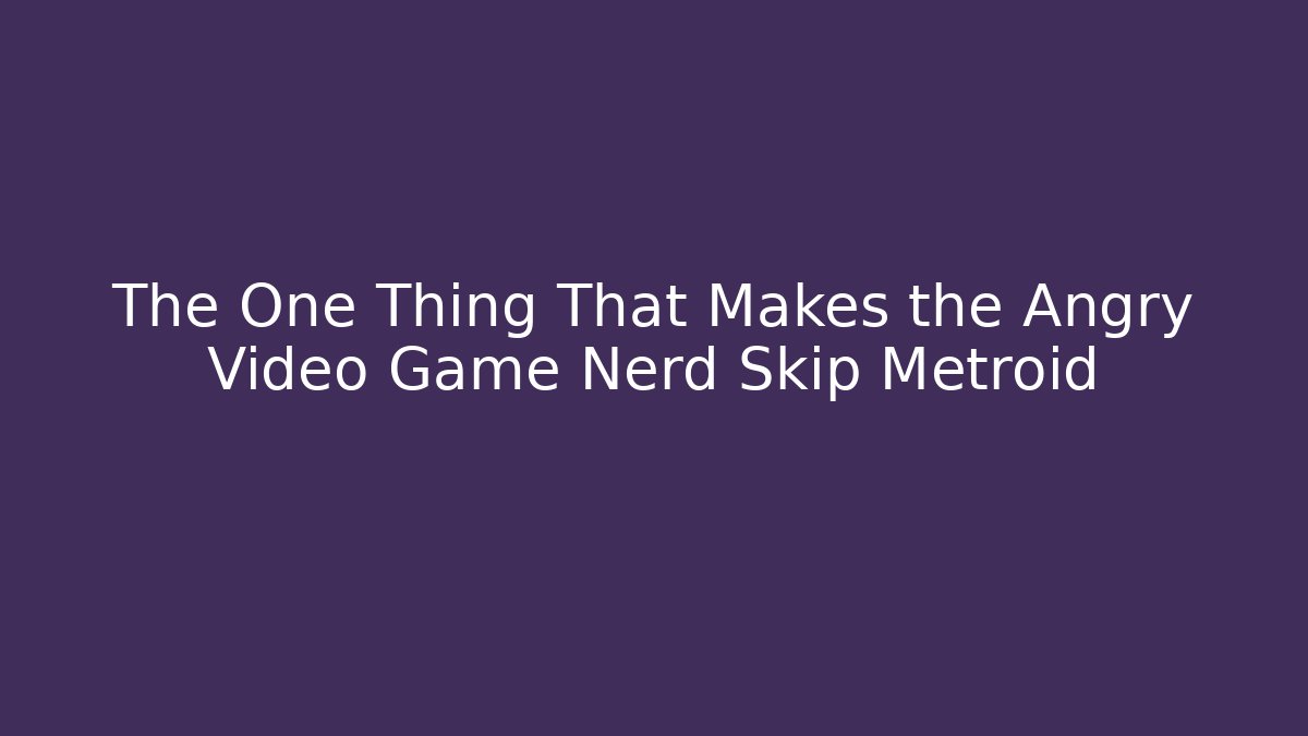 The One Thing That Makes the Angry Video Game Nerd Skip Metroid