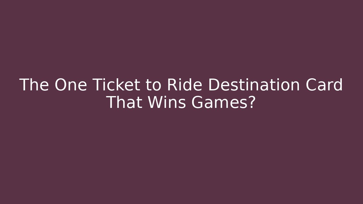 The One Ticket to Ride Destination Card That Wins Games?