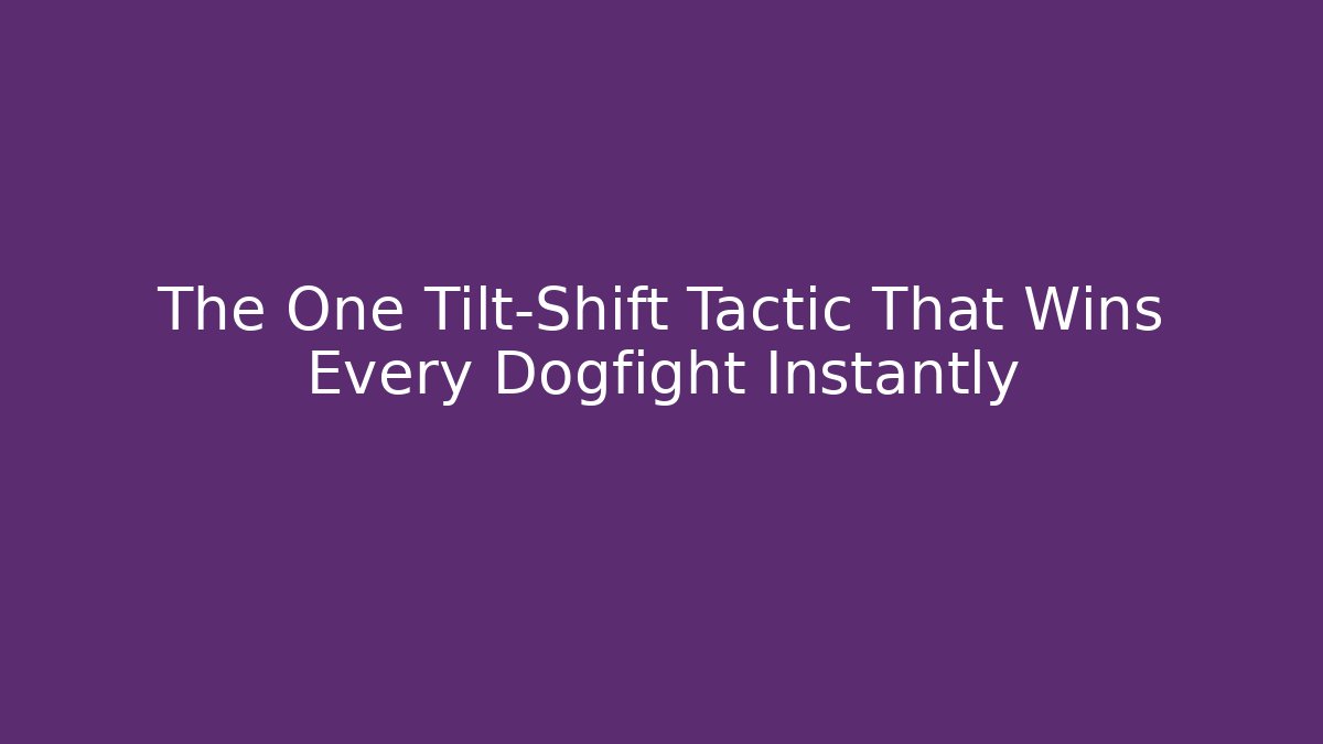 The One Tilt-Shift Tactic That Wins Every Dogfight Instantly