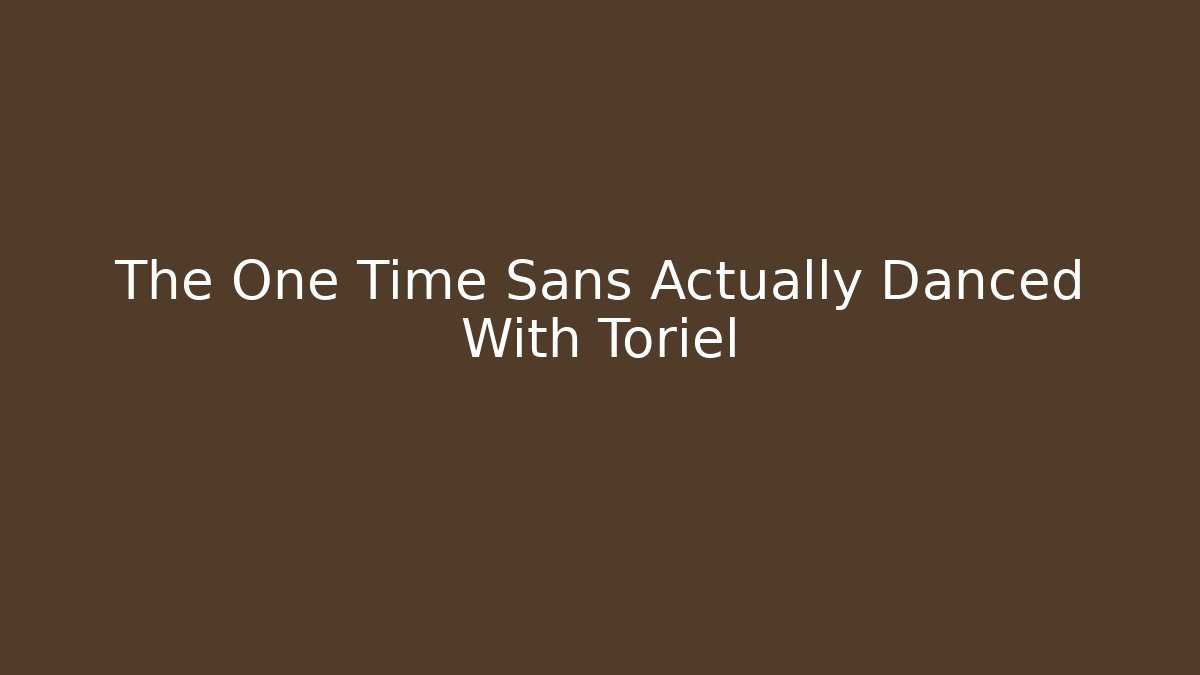 The One Time Sans Actually Danced With Toriel