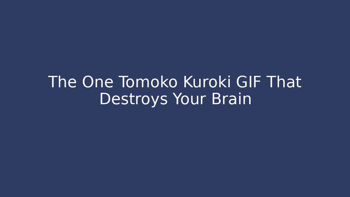 The One Tomoko Kuroki GIF That Destroys Your Brain