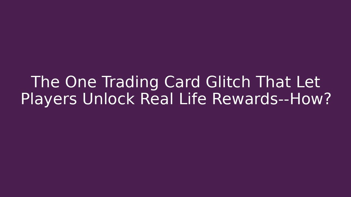 The One Trading Card Glitch That Let Players Unlock Real Life Rewards—How?