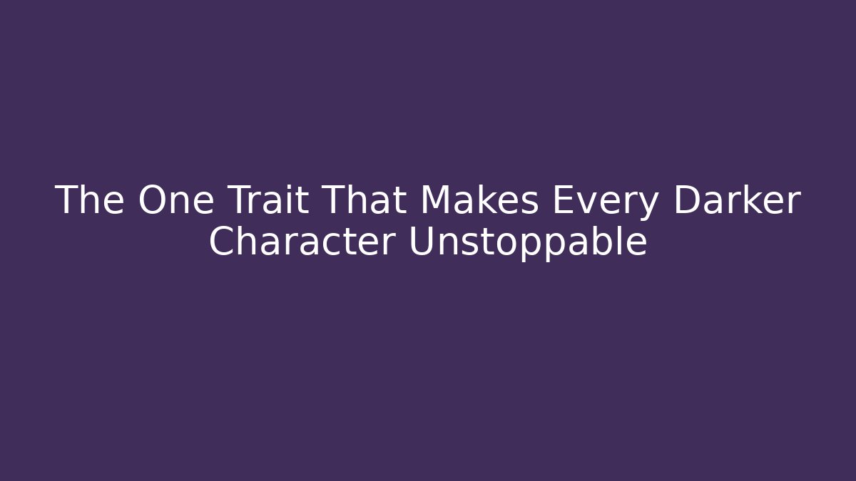 The One Trait That Makes Every Darker Character Unstoppable