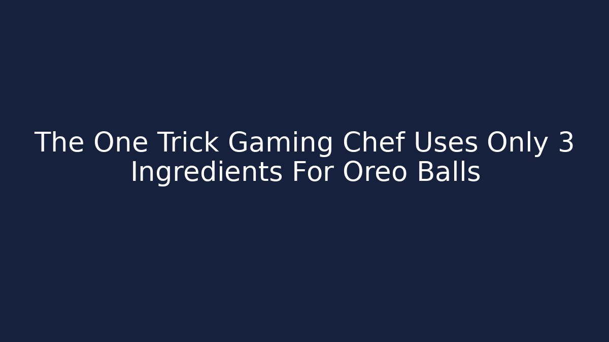 The One Trick Gaming Chef Uses Only 3 Ingredients For Oreo Balls