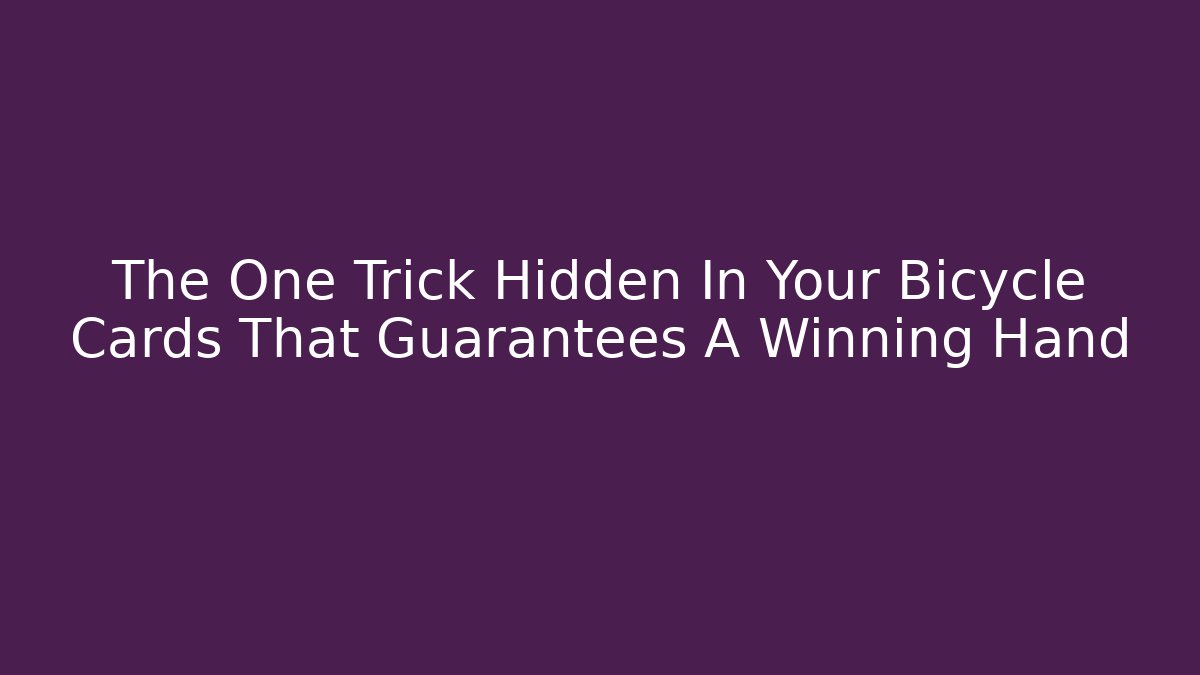 The One Trick Hidden In Your Bicycle Cards That Guarantees A Winning Hand