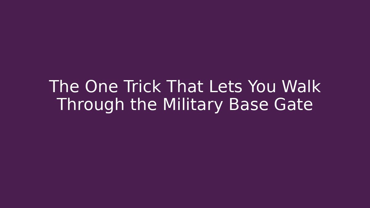 The One Trick That Lets You Walk Through the Military Base Gate