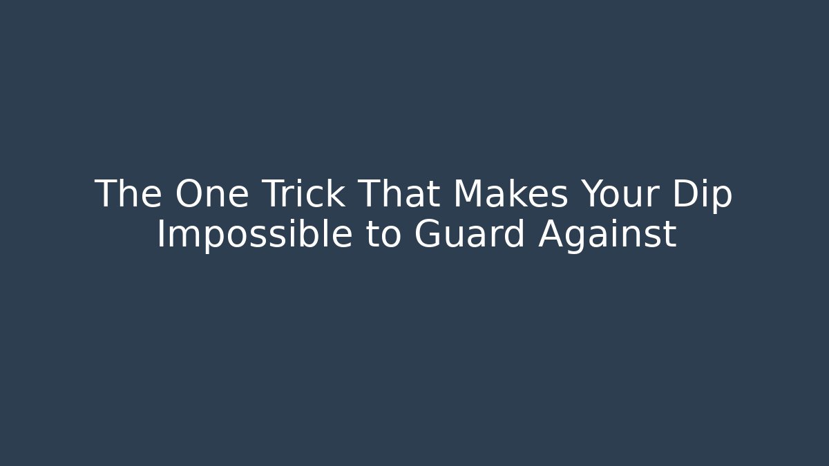 The One Trick That Makes Your Dip Impossible to Guard Against