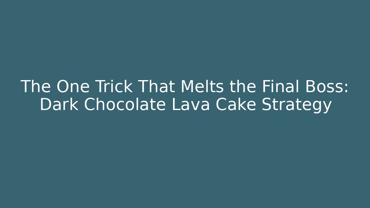 The One Trick That Melts the Final Boss: Dark Chocolate Lava Cake Strategy