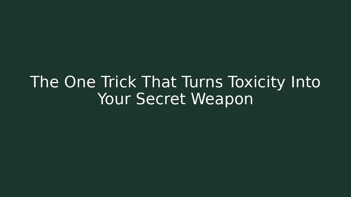 The One Trick That Turns Toxicity Into Your Secret Weapon