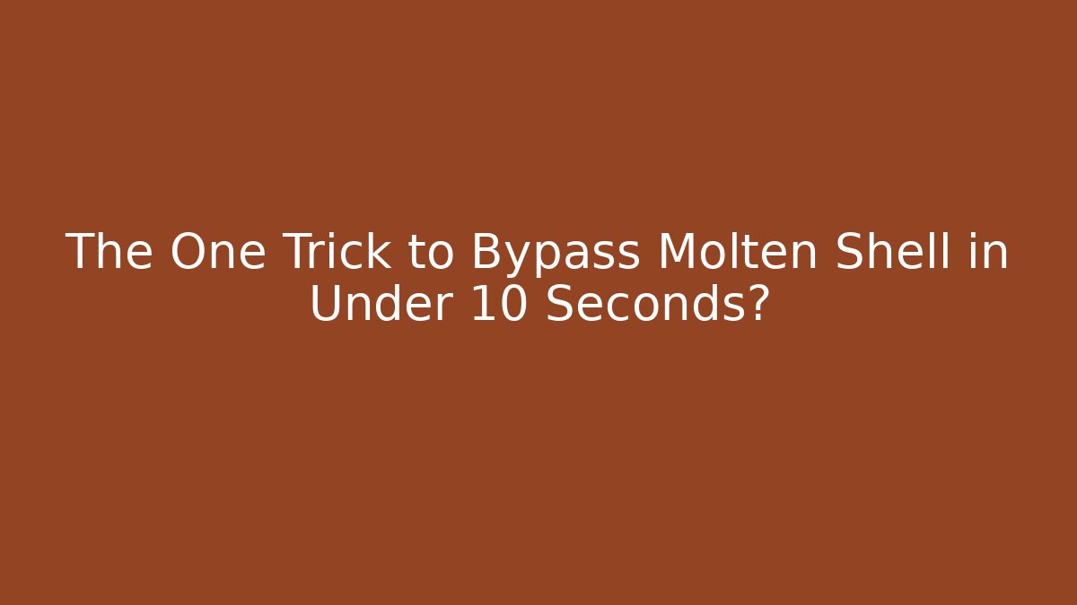The One Trick to Bypass Molten Shell in Under 10 Seconds?