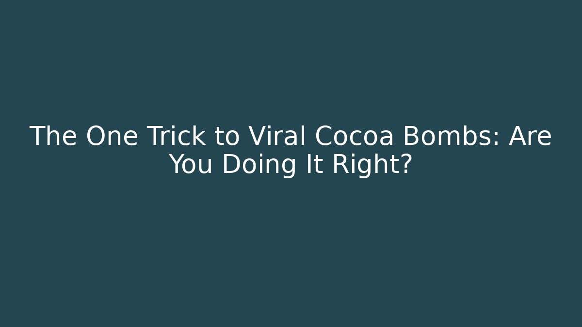 The One Trick to Viral Cocoa Bombs: Are You Doing It Right?