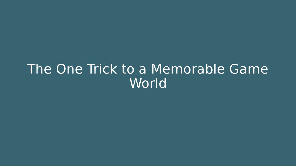 The One Trick to a Memorable Game World