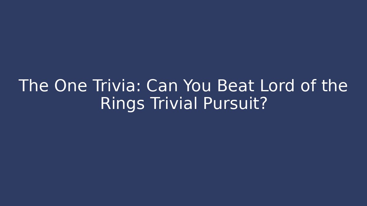 The One Trivia: Can You Beat Lord of the Rings Trivial Pursuit? - Vintage E-Juice