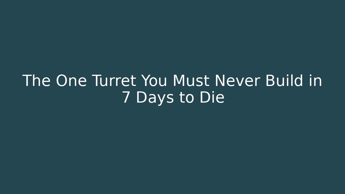 The One Turret You Must Never Build in 7 Days to Die - Vintage E-Juice