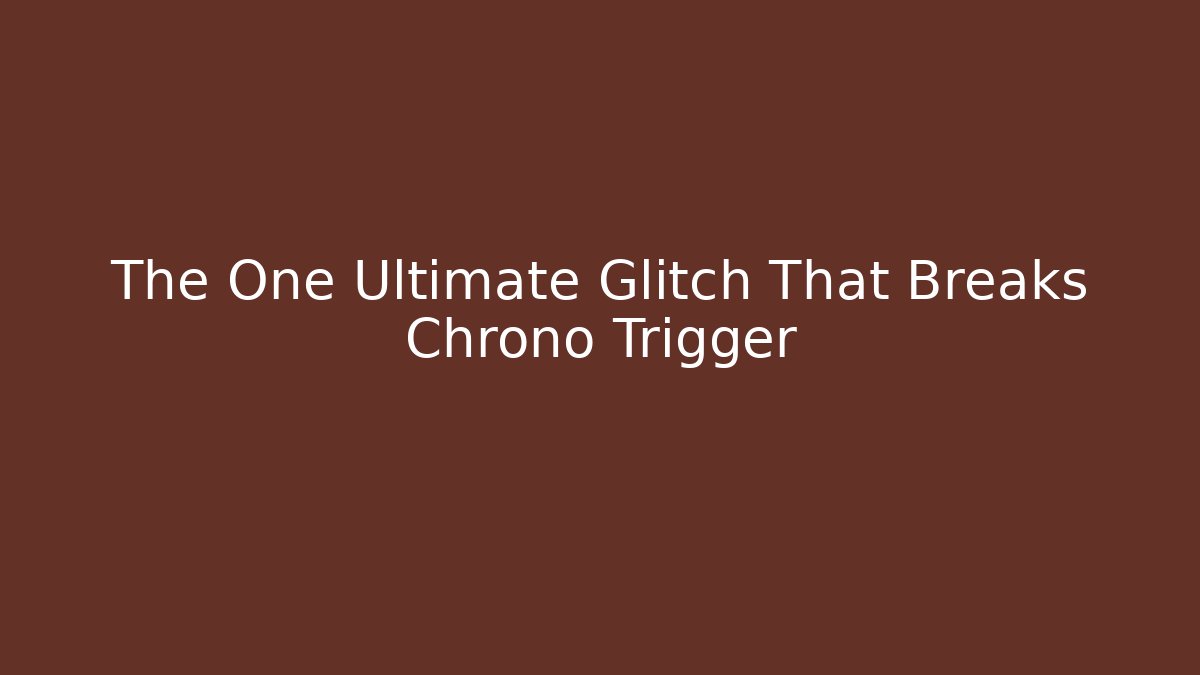 The One Ultimate Glitch That Breaks Chrono Trigger