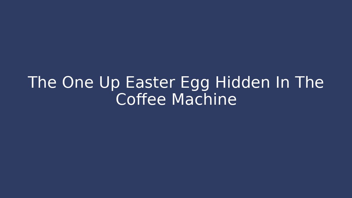 The One Up Easter Egg Hidden In The Coffee Machine