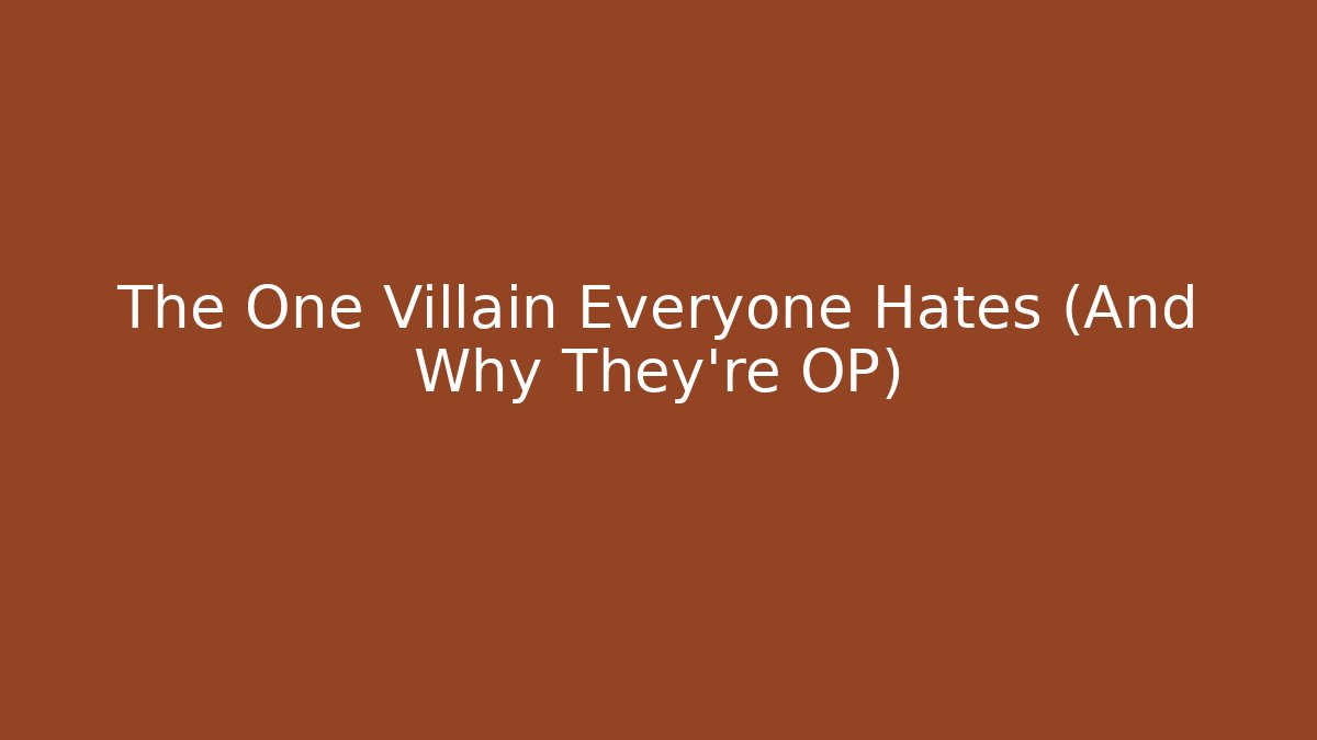 The One Villain Everyone Hates (And Why They're OP)