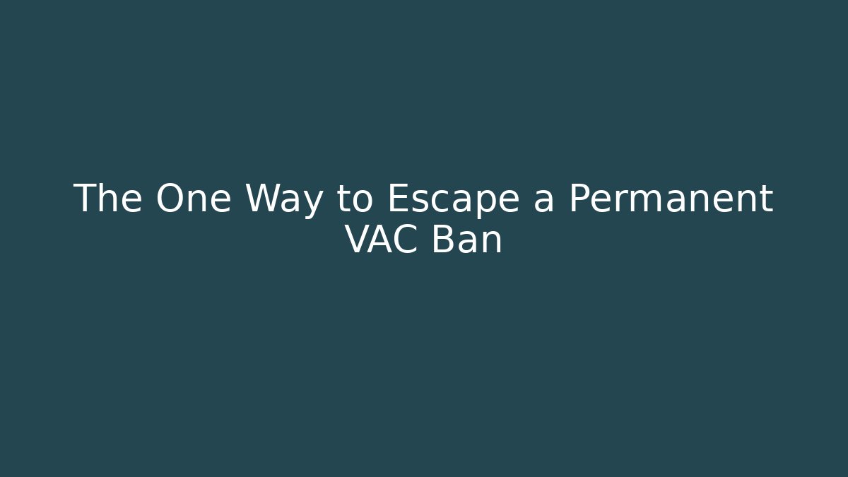 The One Way to Escape a Permanent VAC Ban