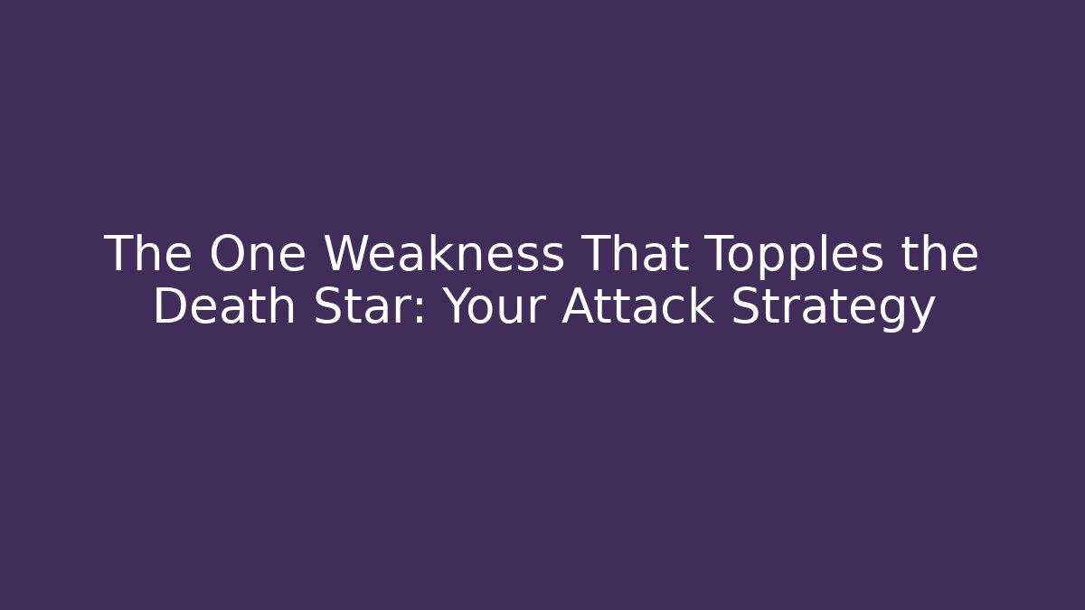 The One Weakness That Topples the Death Star: Your Attack Strategy