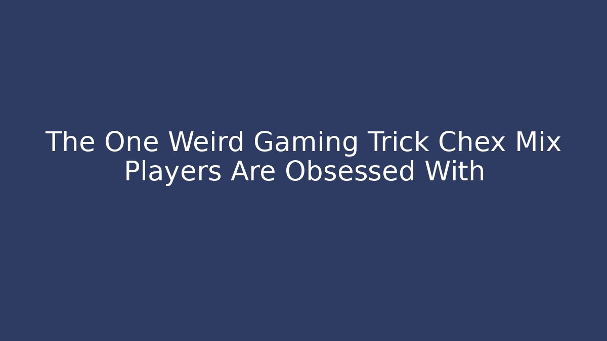 The One Weird Gaming Trick Chex Mix Players Are Obsessed With