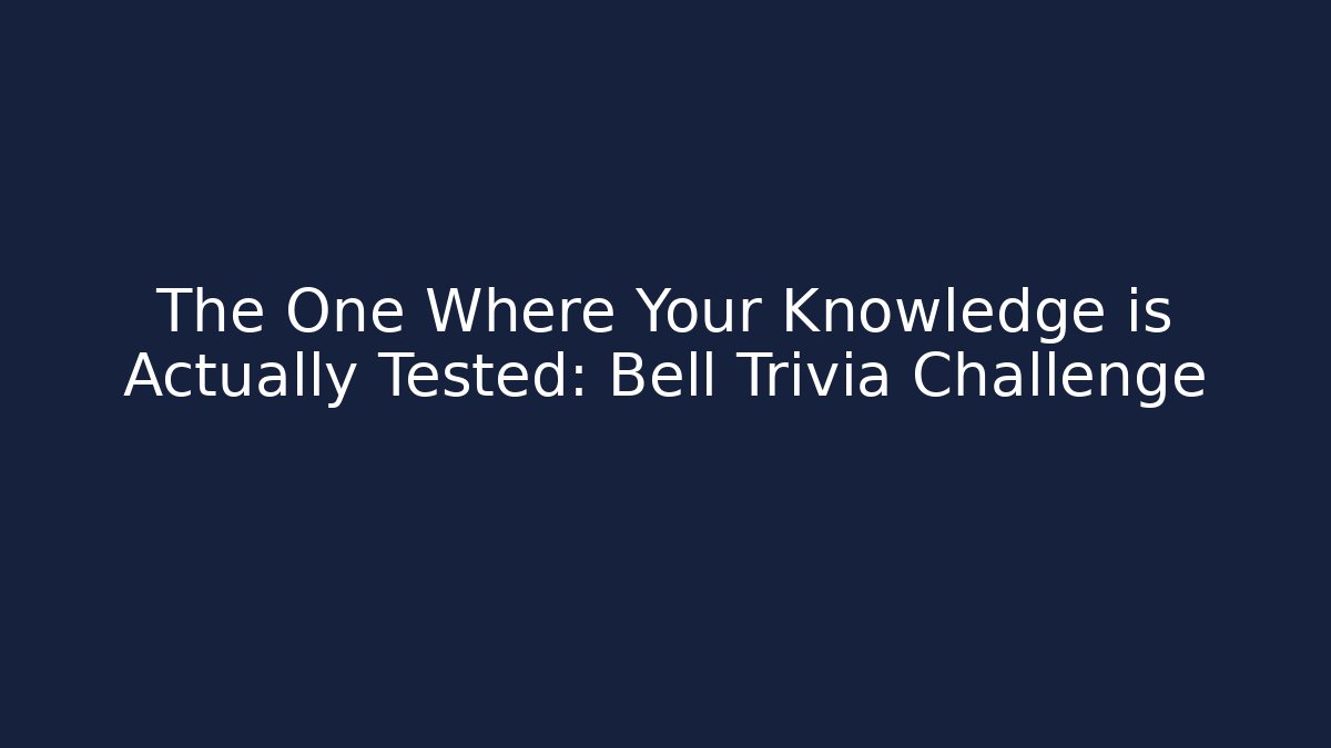 The One Where Your Knowledge is Actually Tested: Bell Trivia Challenge