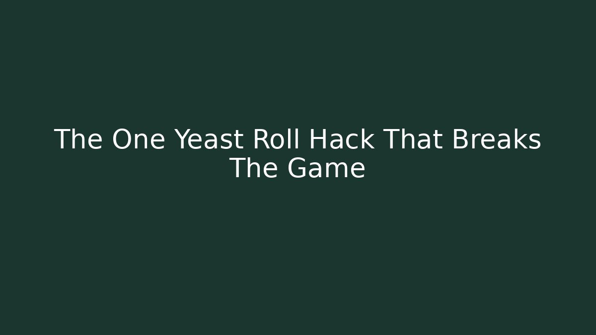 The One Yeast Roll Hack That Breaks The Game