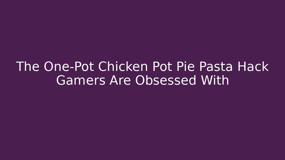 The One-Pot Chicken Pot Pie Pasta Hack Gamers Are Obsessed With