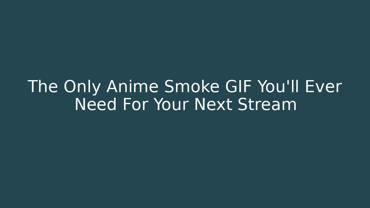 The Only Anime Smoke GIF You'll Ever Need For Your Next Stream
