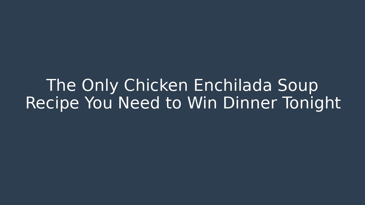 The Only Chicken Enchilada Soup Recipe You Need to Win Dinner Tonight