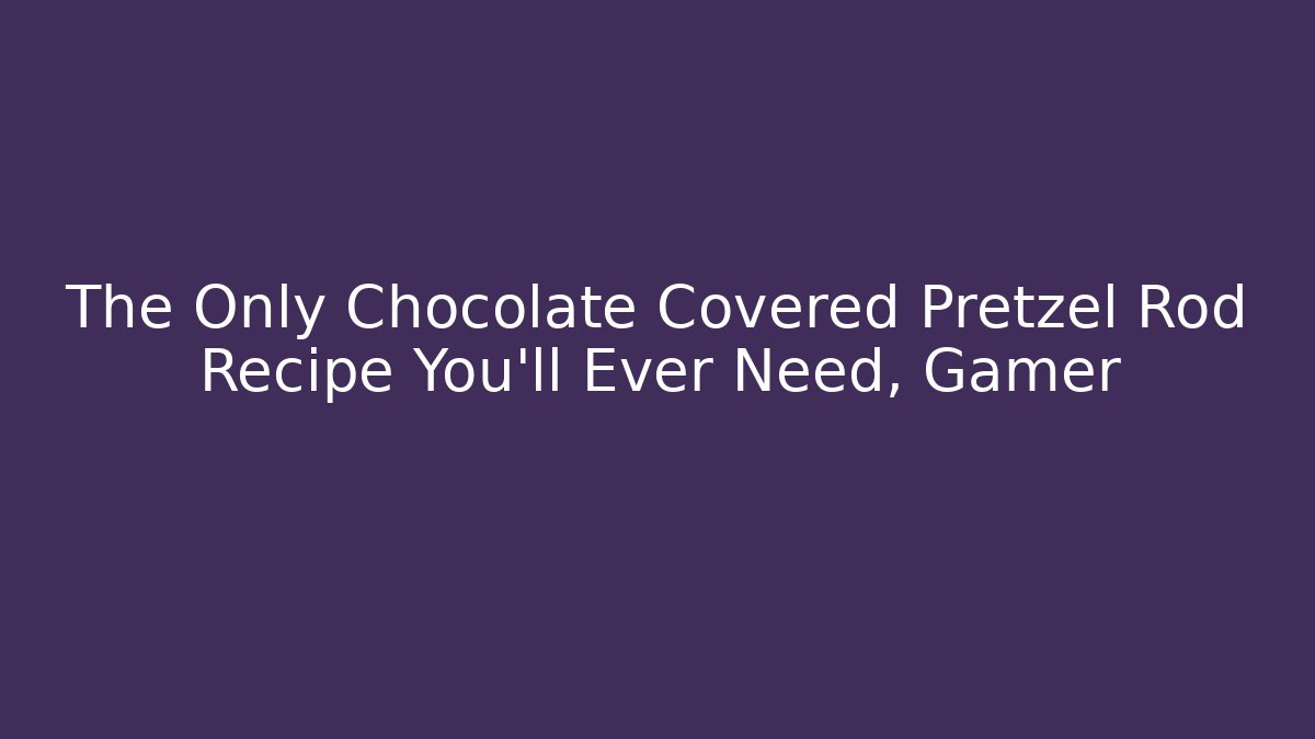 The Only Chocolate Covered Pretzel Rod Recipe You'll Ever Need, Gamer