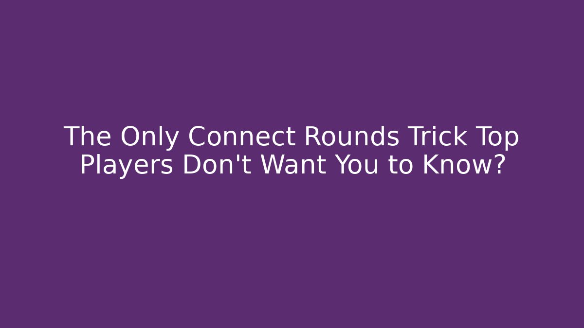 The Only Connect Rounds Trick Top Players Don’t Want You to Know?