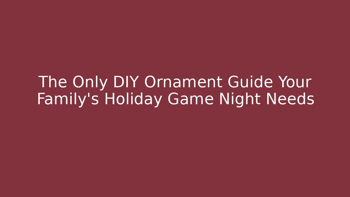 The Only DIY Ornament Guide Your Family's Holiday Game Night Needs