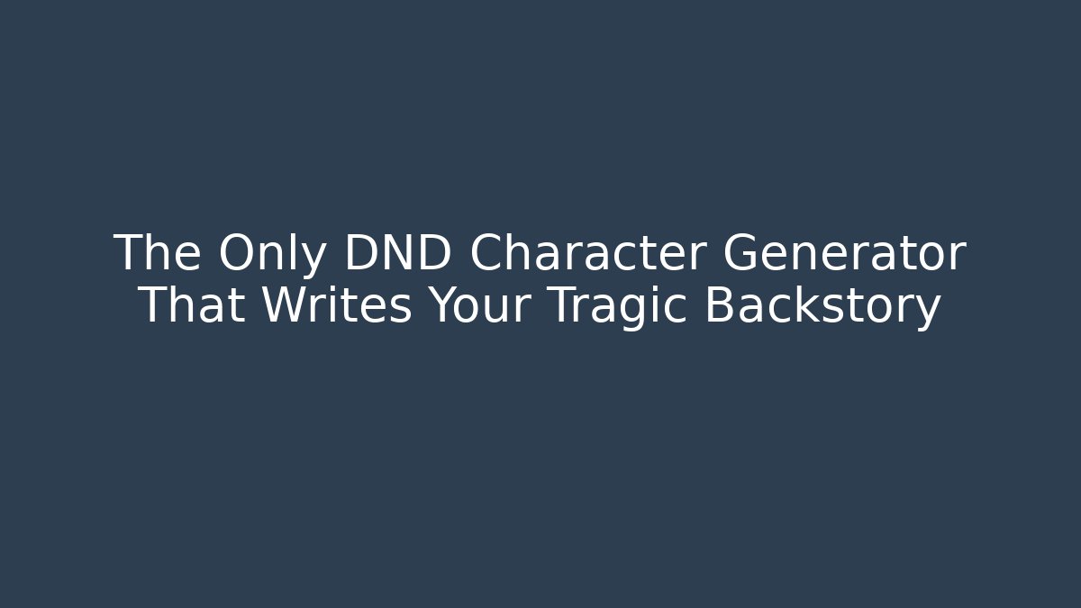 The Only DND Character Generator That Writes Your Tragic Backstory