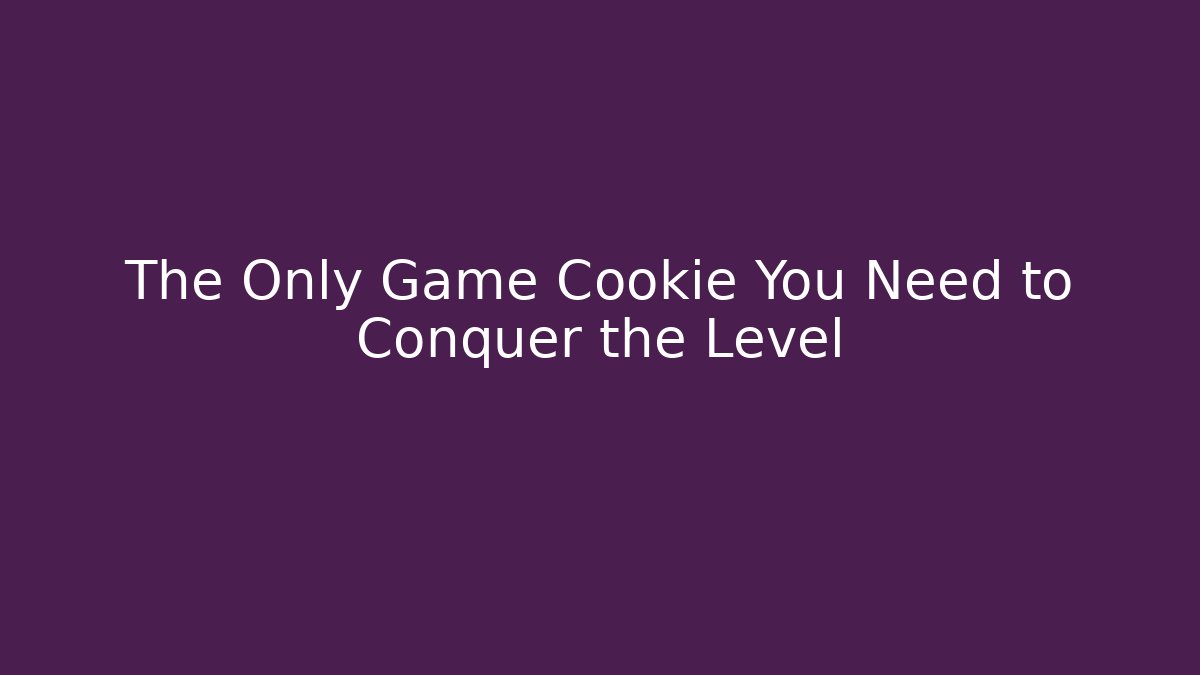 The Only Game Cookie You Need to Conquer the Level